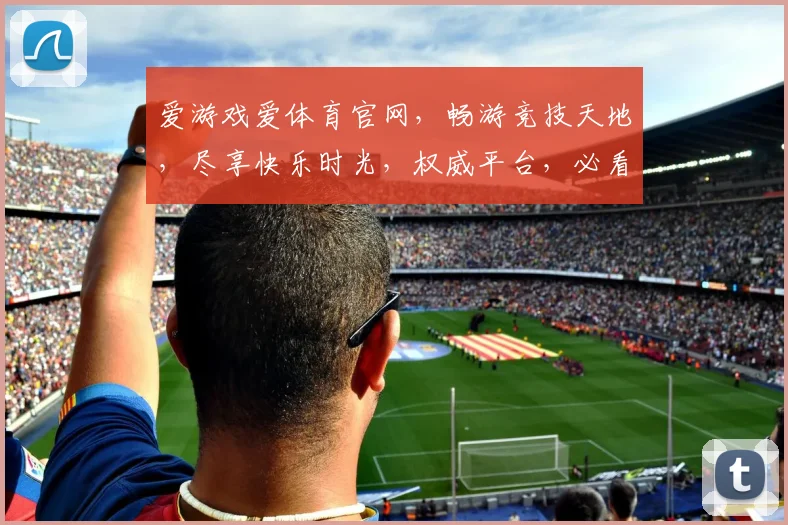 爱游戏爱体育官网，畅游竞技天地，尽享快乐时光，权威平台，必看首选