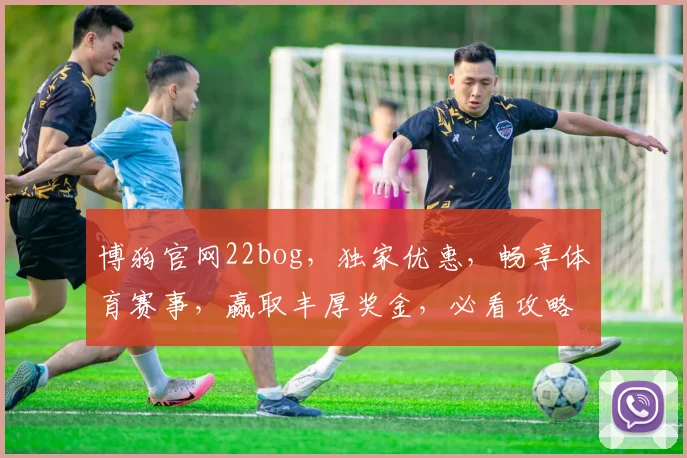 博狗官网22bog，独家优惠，畅享体育赛事，赢取丰厚奖金，必看攻略