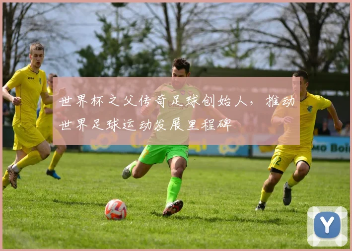 世界杯之父传奇足球创始人，推动世界足球运动发展里程碑