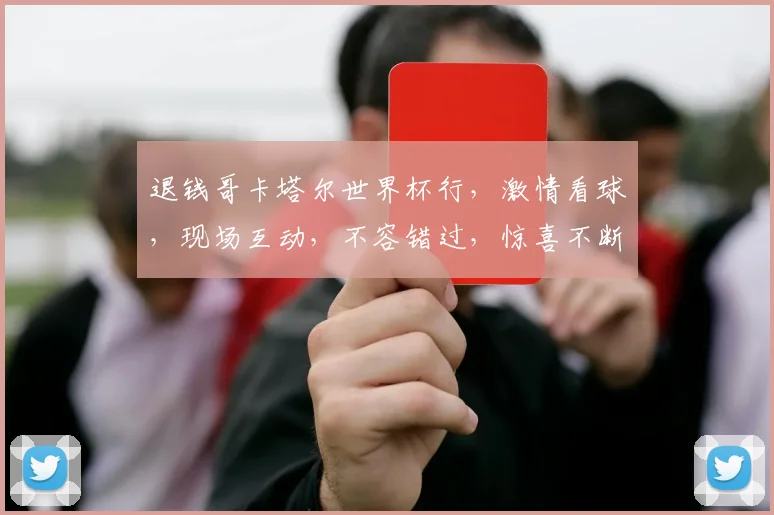 退钱哥卡塔尔世界杯行，激情看球，现场互动，不容错过，惊喜不断，共襄盛举