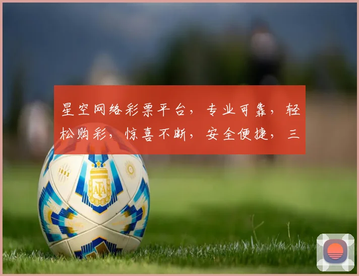 星空网络彩票平台，专业可靠，轻松购彩，惊喜不断，安全便捷，三重保障，让您体验非凡