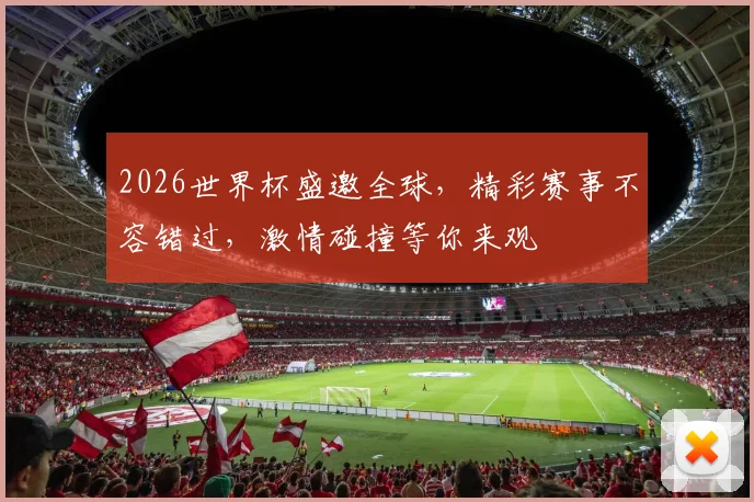 2026世界杯盛邀全球，精彩赛事不容错过，激情碰撞等你来观