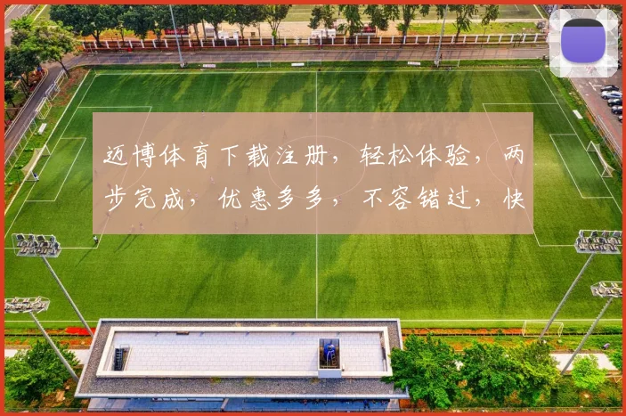 迈博体育下载注册，轻松体验，两步完成，优惠多多，不容错过，快来加入