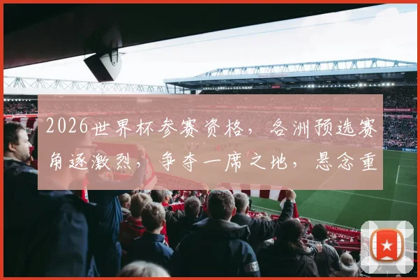 2026世界杯参赛资格，各洲预选赛角逐激烈，争夺一席之地，悬念重重